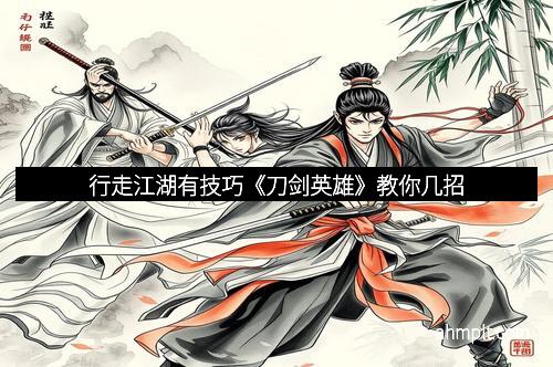 行走江湖有技巧《刀剑英雄》教你几招